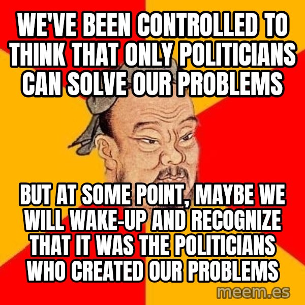 Wise Confucius meme: We've been controlled to think that only politicians can solve our problems / But at some point, maybe we will wake-up and recognize that it was the politicians who created our problems