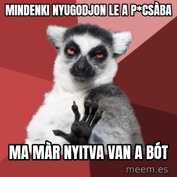 mindenki nyugodjon le a picsába meme: Mindenki nyugodjon le a p*csàba / Ma màr nyitva van a bót