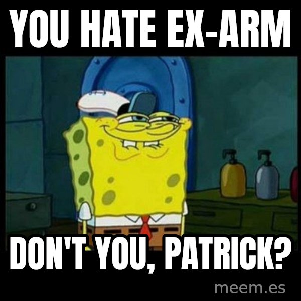 Don't you, Squidward? meme: You hate Ex-Arm / Don't you, Patrick?