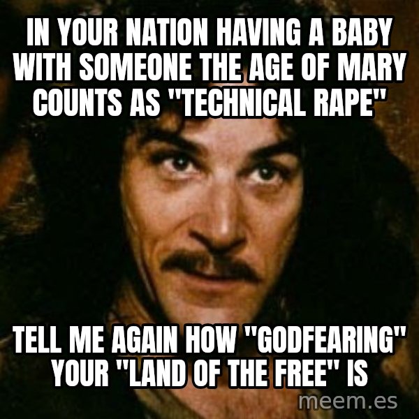You keep using that word, I don't think it means what you think it means meme: In your nation having a baby with someone the age of mary counts as "technical rape" / tell me again how "godfearing" your "land of the free" is