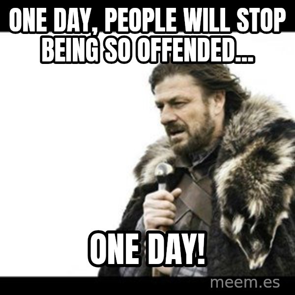 Winter is Coming meme: One day, people will stop being so offended... / One day!