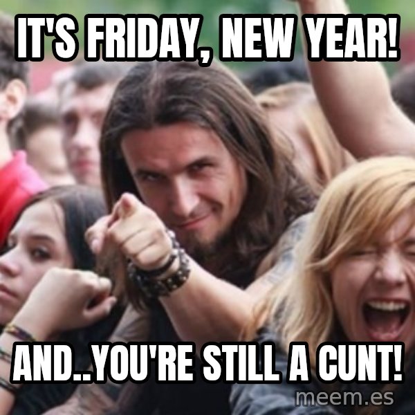 Ridiculously Photogenic Metalhead meme: It's Friday, New Year! / And..You're Still A Cunt!