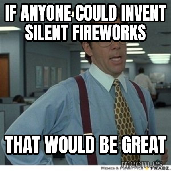 Office Space That Would Be Great meme: If anyone could invent silent fireworks / That would be great