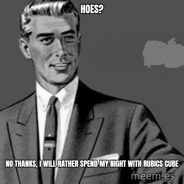 Correction Man  meme: Hoes? / No thanks, i will rather spend my night with rubics cube