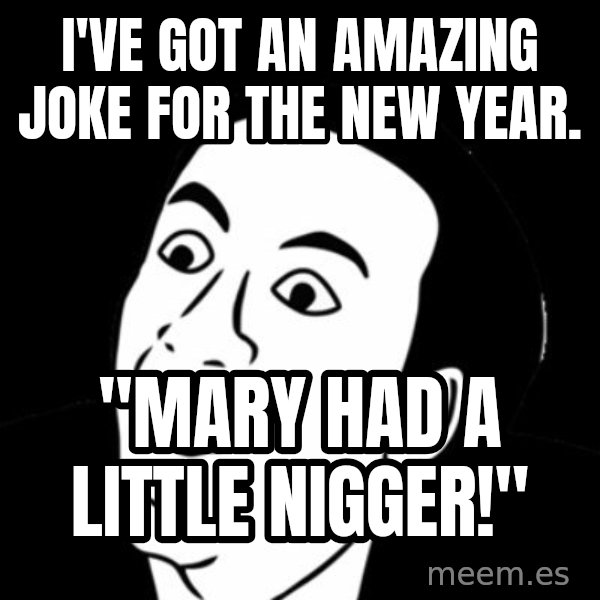 you don't say meme meme: I've got an amazing joke for the new year. / "Mary had a Little Nigger!"