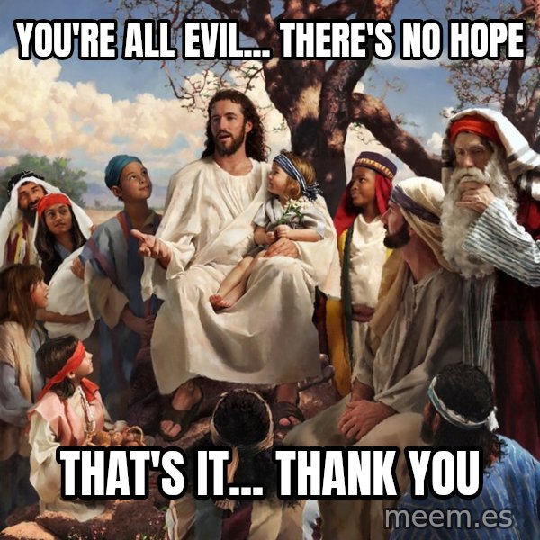storytime jesus meme: You're all evil... There's no hope / That's it... Thank you