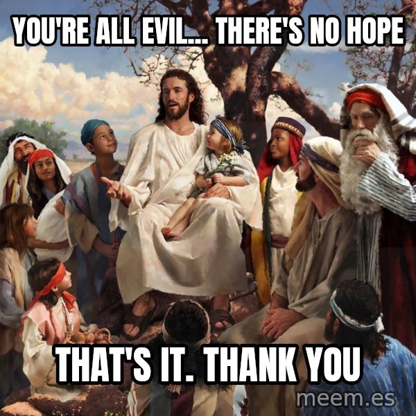 storytime jesus meme: You're all evil... There's no hope / That's it. Thank you