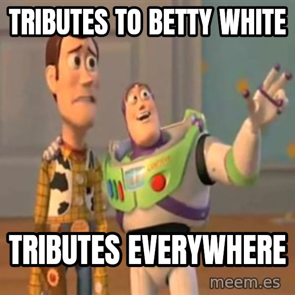 X, X Everywhere  meme: Tributes to Betty White / Tributes everywhere