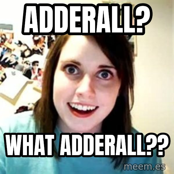 Overly Attached Girlfriend meme: adderall? / what adderall??