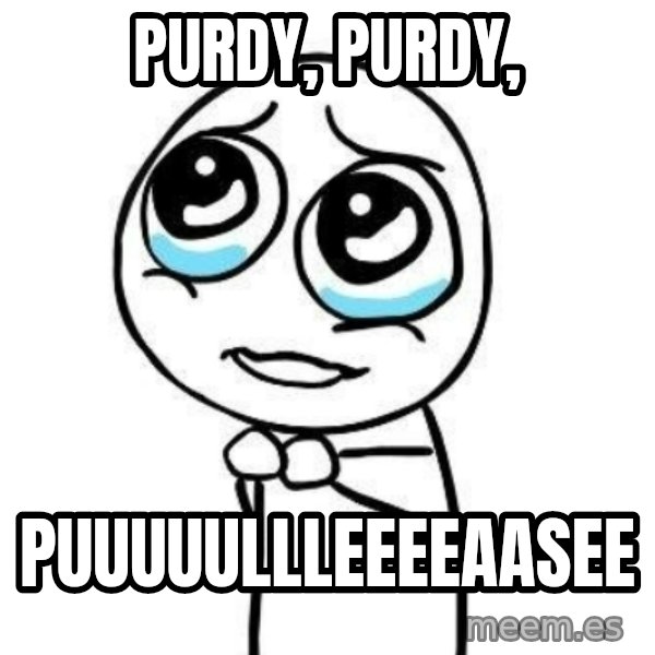 Please guy meme: PURDY, PURDY, / PUUUUULLLEEEEAASEE