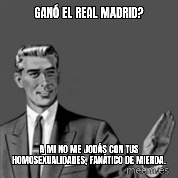 Correction Guy meme: Ganó el Real Madrid? / A mi no me jodás con tus homosexualidades, fanático de mierda.
