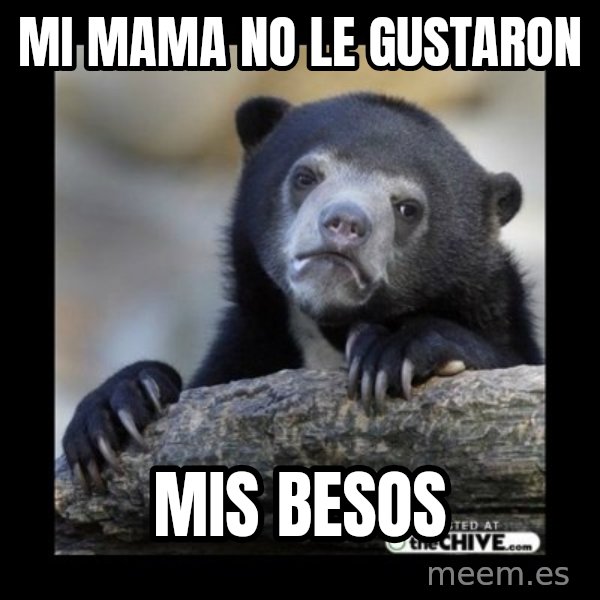 sad bear meme: MI MAMA NO LE GUSTARON / MIS BESOS
