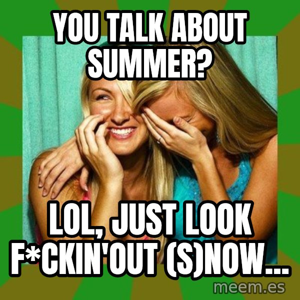 Laughing Girls  meme: You talk about summer? / LOL, just look f*ckin'out (s)now...