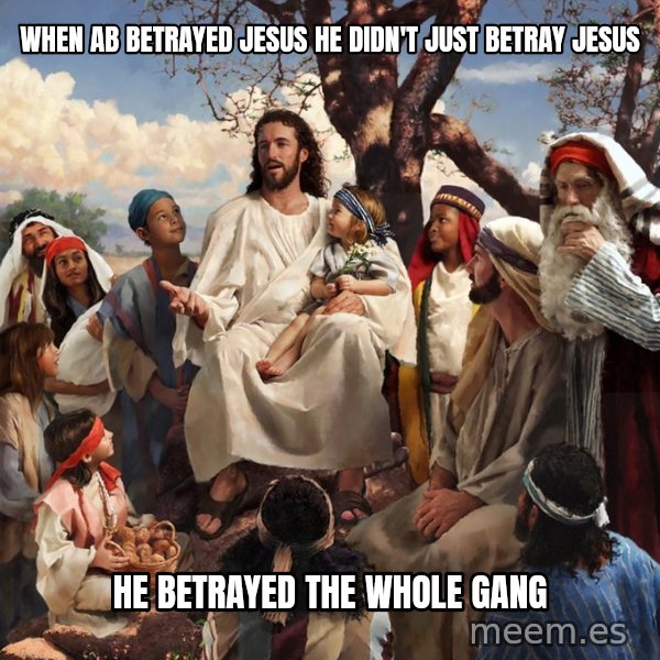 storytime jesus meme: When ab betrayed Jesus He didn't just betray jesus / He betrayed the whole gang