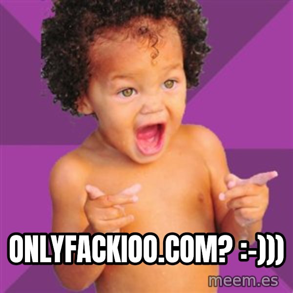 Baby $wag meme: onlyfackioo.com? :-)))