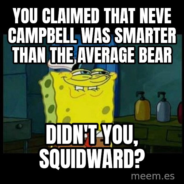 Don't you, Squidward? meme: You claimed that Neve Campbell was smarter than the average bear / Didn't you, Squidward?