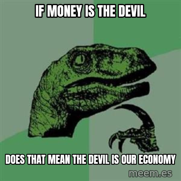 Philosoraptor meme: If money is the devil / Does that mean the devil is our economy