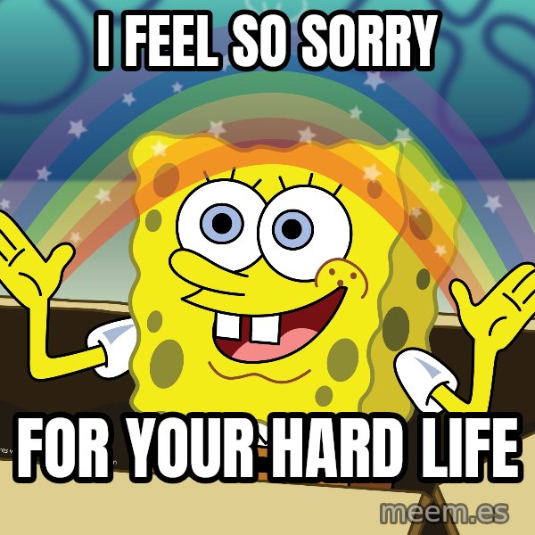 spongebob rainbow meme: I feel so sorry / for your hard life
