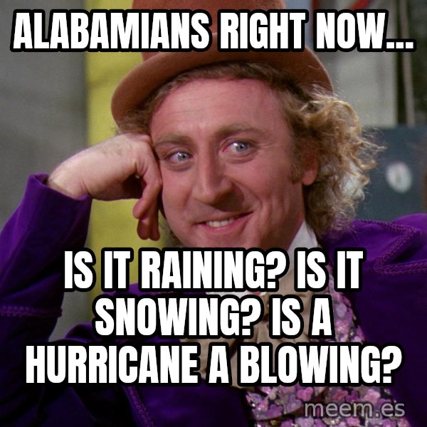 Willy Wonka meme: Alabamians right now... / Is it raining? Is it snowing? Is a hurricane a blowing?