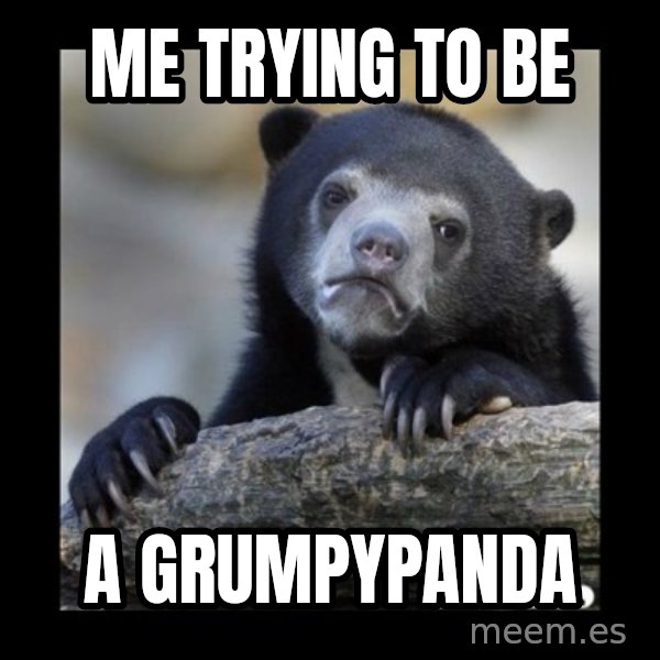 sad bear meme: Me trying to be / a GrumpyPanda