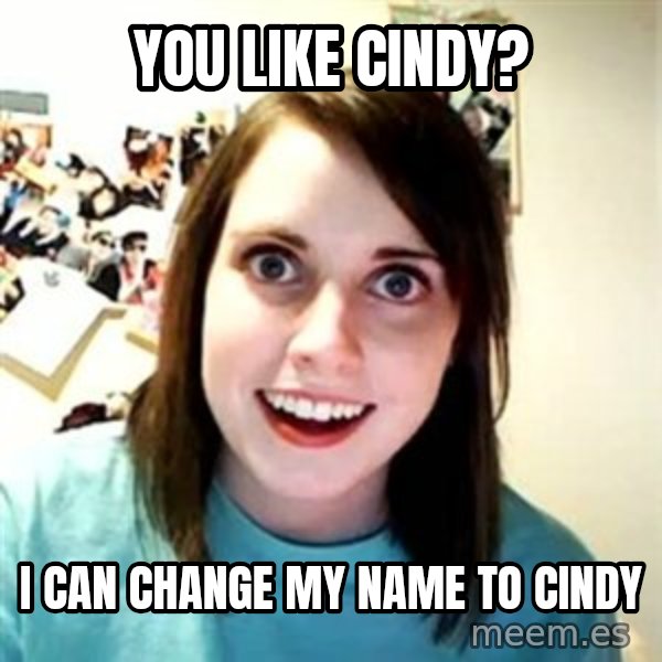 Overly Attached Girlfriend meme: You like Cindy? / I can change my name to Cindy