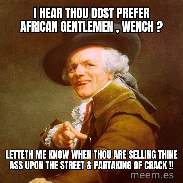 Joseph Ducreux meme: I Hear Thou Dost Prefer AFRICAN Gentlemen , Wench ? / Letteth me Know When Thou are Selling Thine ASS Upon the STreeT & Partaking of CRACK !!