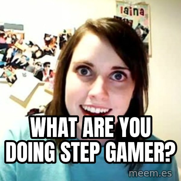 Overly Attached Girlfriend meme: what are you doing step gamer?