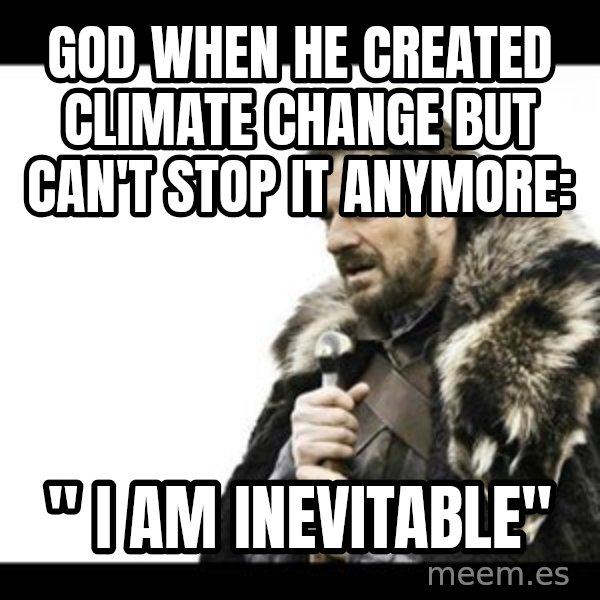Winter is Coming meme: God when he created climate change but can't stop it anymore: / " i am inevitable"