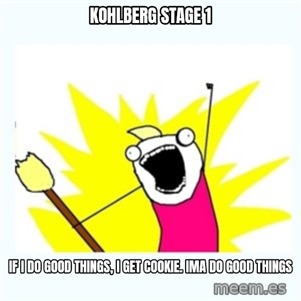 All the things meme: Kohlberg stage 1 / if i do good things, i get cookie. Ima do good things