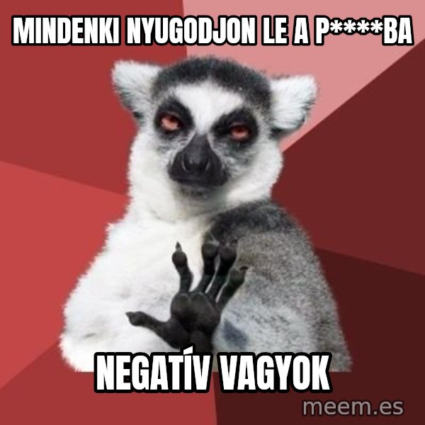 mindenki nyugodjon le a picsába meme: Mindenki nyugodjon le a p****ba / negatív vagyok