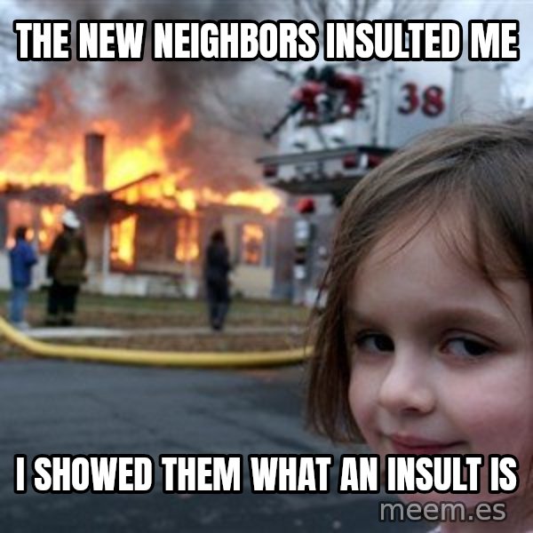 Disaster Girl meme: The new neighbors insulted me / I showed them what an insult is