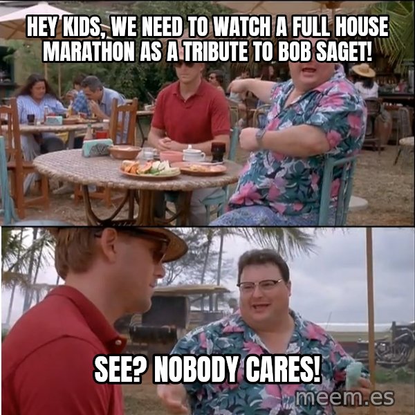 See? Nobody Cares meme: Hey kids, we need to watch a Full House marathon as a tribute to Bob Saget! / See? Nobody cares!