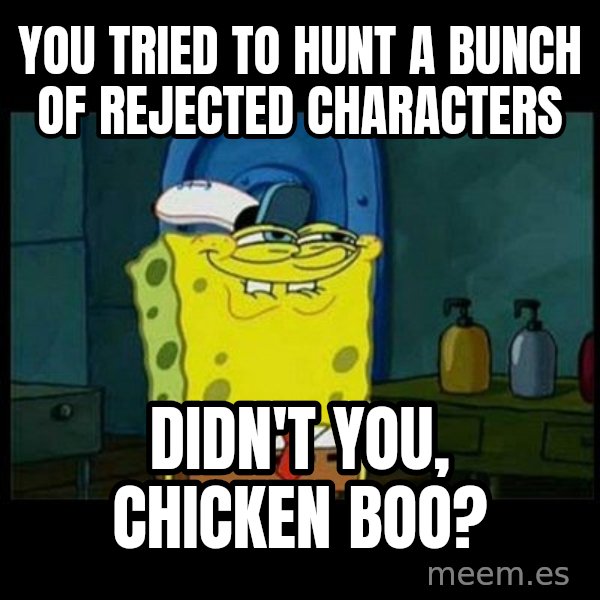 Don't you, Squidward? meme: You tried to hunt a bunch of rejected characters / Didn't you, Chicken Boo?