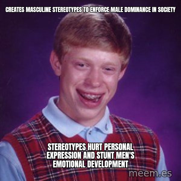 Bad Luck Brian meme: Creates masculine stereotypes to enforce male dominance in society / Stereotypes hurt personal expression and stunt men's emotional development