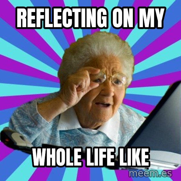 old lady meme: reflecting on my / whole life like
