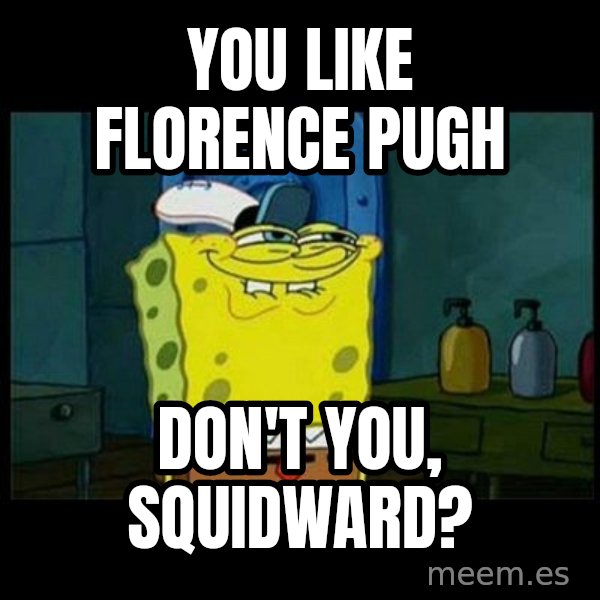 Don't you, Squidward? meme: You like Florence Pugh / Don't you, Squidward?
