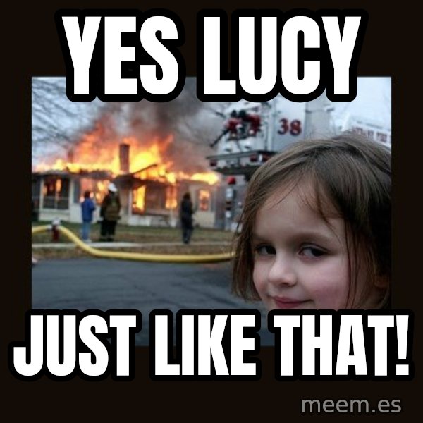 Disaster Girl meme: Yes Lucy / Just like that!