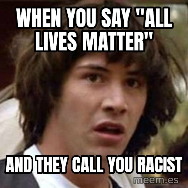 Conspiracy Keanu meme: when you say "all lives matter" / and they call you racist
