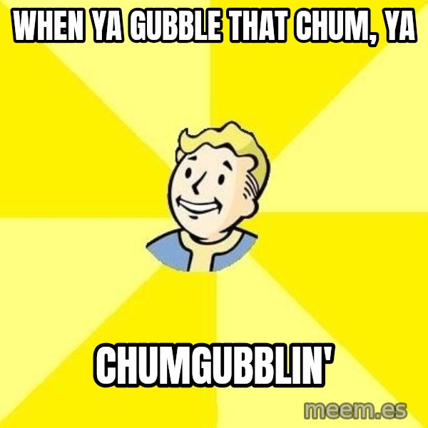 Fallout 3 meme: when ya gubble that chum, ya / chumgubblin'