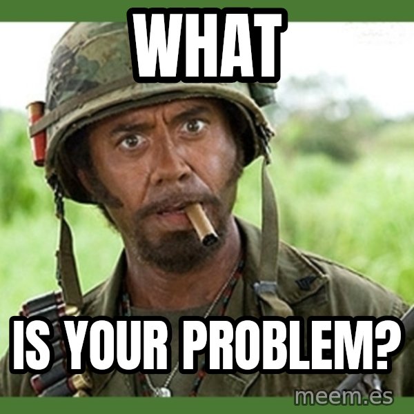 went full retard meme: What / is your problem?