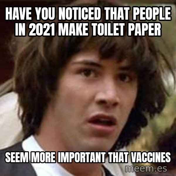 Conspiracy Keanu meme: have you noticed that people in 2021 make toilet paper / seem more important that vaccines