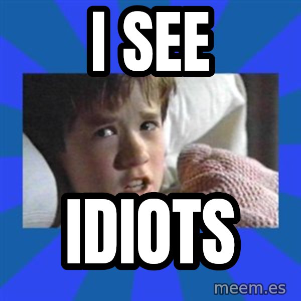 i see dead people meme: I see / Idiots