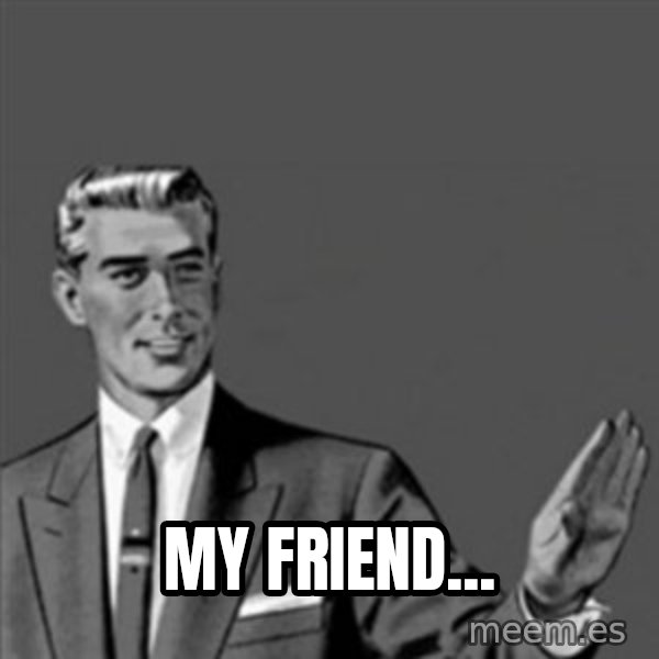 Correction Guy meme: My friend...
