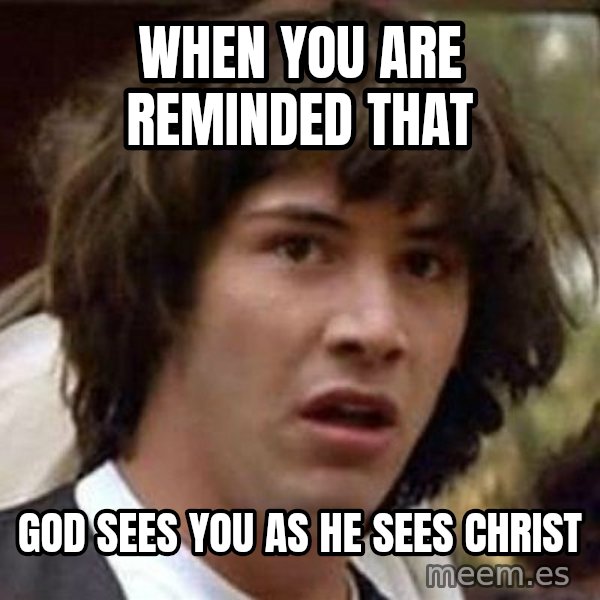 Conspiracy Keanu meme: When you are reminded that / God sees you as He sees Christ