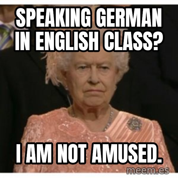 Unimpressed Queen meme: speaking german in english class? / I am not amused.