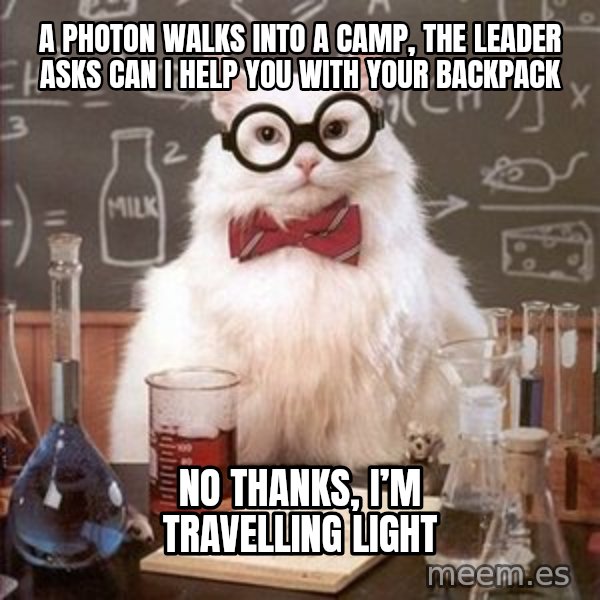 Chemistry Cat meme: A photon walks into a camp, the Leader asks can I help you with your backpack / No thanks, I’m travelling light