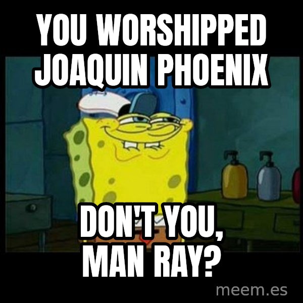 Don't you, Squidward? meme: You worshipped Joaquin Phoenix / Don't you, Man Ray?