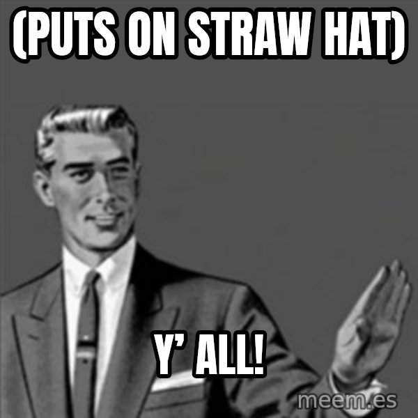Correction Guy meme: (Puts on straw hat) / Y’ all!