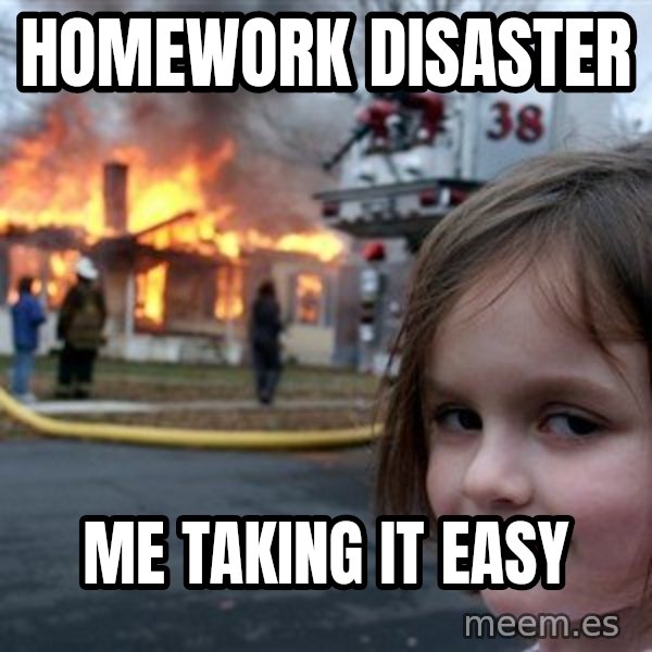Disaster Girl meme: homework disaster / me taking it easy