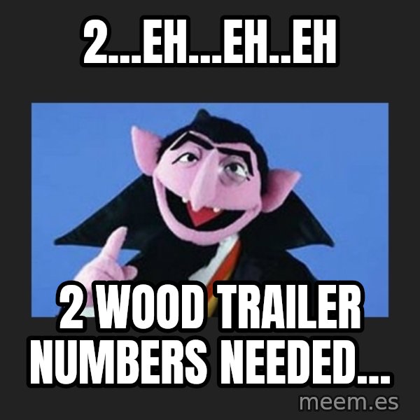 The Count from Sesame Street meme: 2...eh...eh..eh / 2 WOOD trailer numbers needed...
